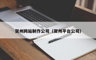 佳木斯贺州网站制作公司（贺州平台公司）